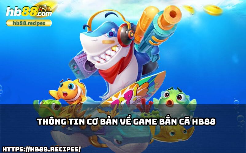 Tìm hiểu thông tin cơ bản về game bắn cá HB88 để bắt đầu trải nghiệm đầy thú vị!
