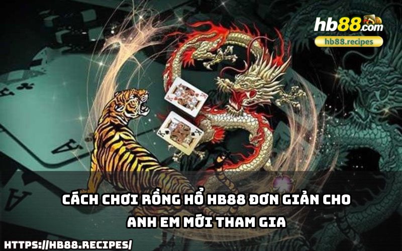 Hướng dẫn cách chơi Rồng Hổ HB88 dễ hiểu nhất để anh em mới tham gia làm quen nhanh chóng.